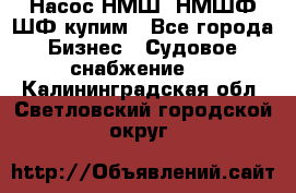 Насос НМШ, НМШФ,ШФ купим - Все города Бизнес » Судовое снабжение   . Калининградская обл.,Светловский городской округ 